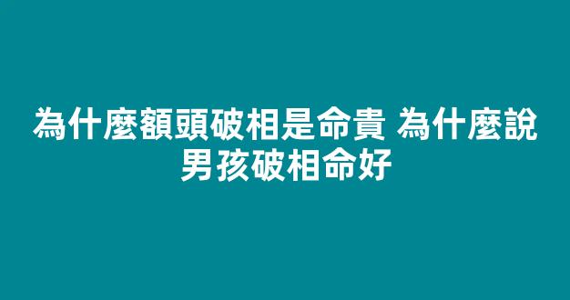 為什麼額頭破相是命貴 為什麼說男孩破相命好